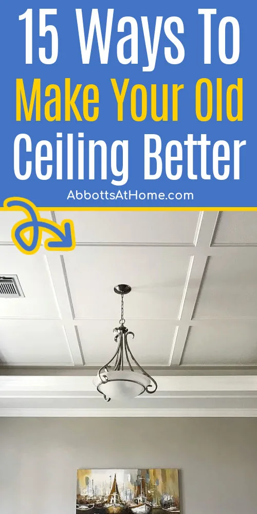 Text on image says 15 ways to make an old ceiling look better, pretty new. With an image of a DIY Ceiling Idea from my home.