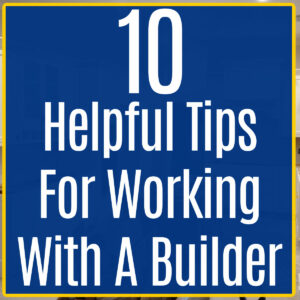Image text says "10 helpful tips for working with a builder. For a post about working with a contractor or builder on a new home build.